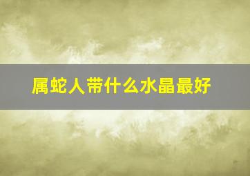 属蛇人带什么水晶最好