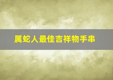 属蛇人最佳吉祥物手串