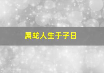 属蛇人生于子日