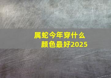 属蛇今年穿什么颜色最好2025