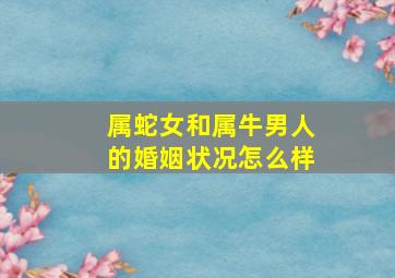 属蛇女和属牛男人的婚姻状况怎么样