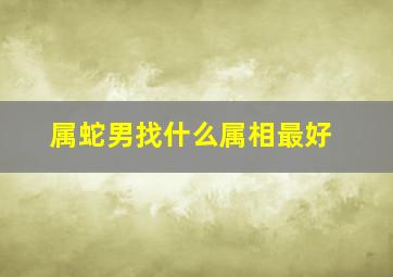 属蛇男找什么属相最好