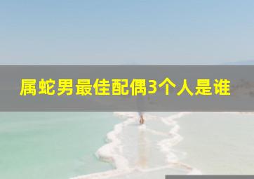 属蛇男最佳配偶3个人是谁