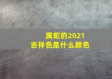 属蛇的2021吉祥色是什么颜色