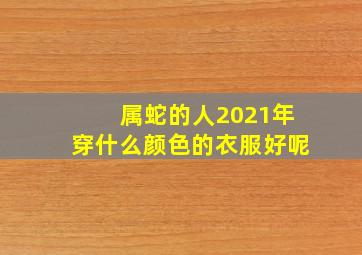 属蛇的人2021年穿什么颜色的衣服好呢