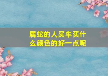 属蛇的人买车买什么颜色的好一点呢