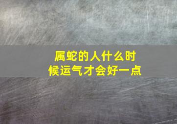 属蛇的人什么时候运气才会好一点