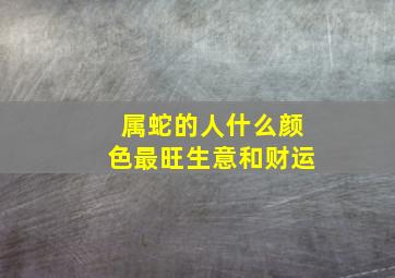 属蛇的人什么颜色最旺生意和财运