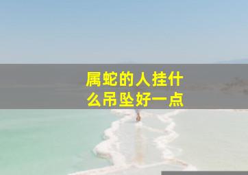 属蛇的人挂什么吊坠好一点