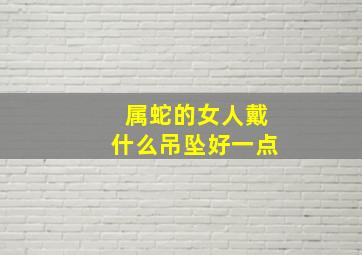 属蛇的女人戴什么吊坠好一点