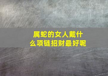 属蛇的女人戴什么项链招财最好呢