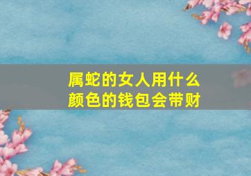 属蛇的女人用什么颜色的钱包会带财