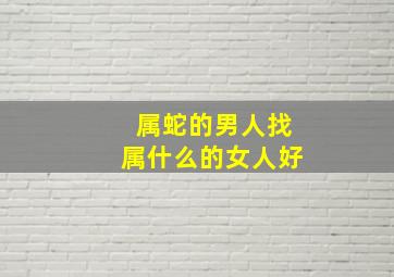 属蛇的男人找属什么的女人好