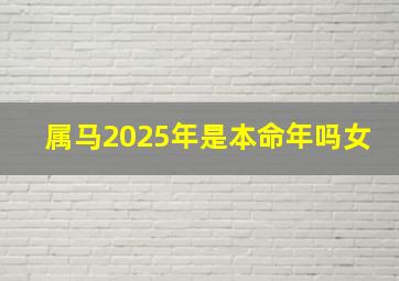 属马2025年是本命年吗女