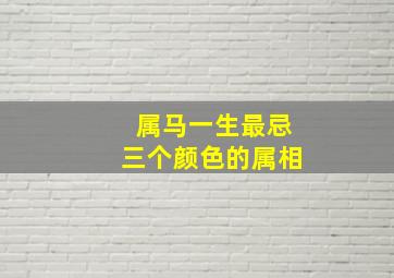 属马一生最忌三个颜色的属相