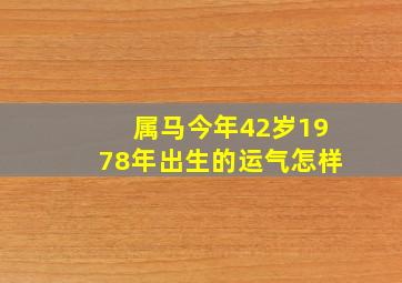 属马今年42岁1978年出生的运气怎样