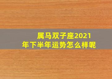 属马双子座2021年下半年运势怎么样呢