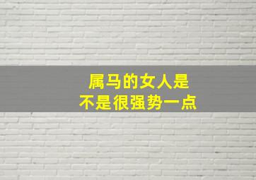 属马的女人是不是很强势一点