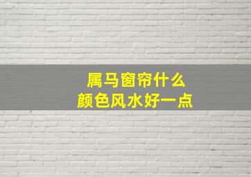 属马窗帘什么颜色风水好一点