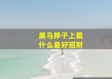 属马脖子上戴什么最好招财