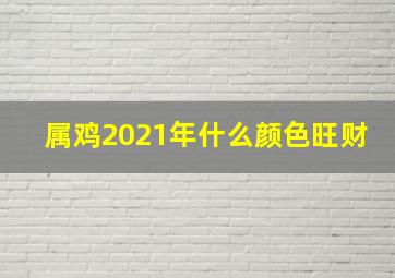 属鸡2021年什么颜色旺财