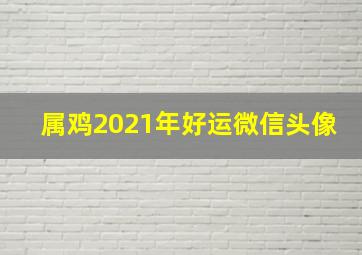 属鸡2021年好运微信头像