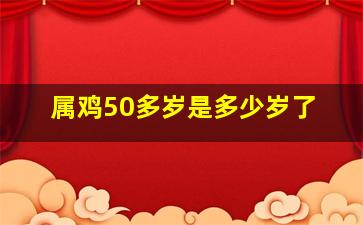 属鸡50多岁是多少岁了