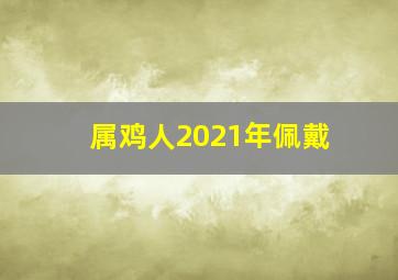 属鸡人2021年佩戴