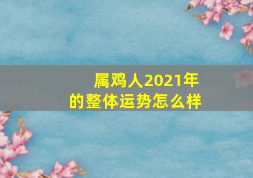 属鸡人2021年的整体运势怎么样