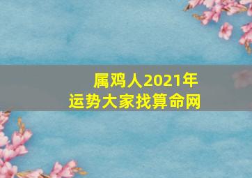 属鸡人2021年运势大家找算命网