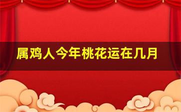 属鸡人今年桃花运在几月