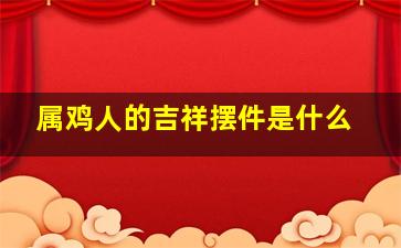 属鸡人的吉祥摆件是什么