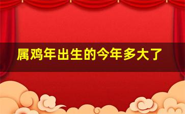 属鸡年出生的今年多大了