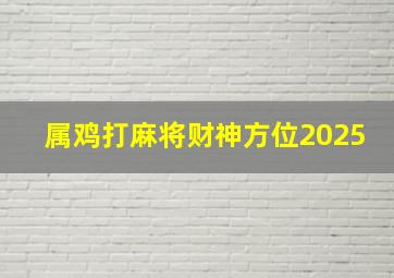 属鸡打麻将财神方位2025