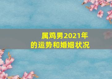 属鸡男2021年的运势和婚姻状况