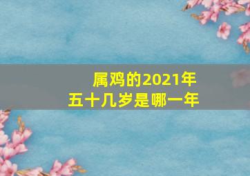 属鸡的2021年五十几岁是哪一年