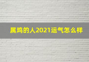 属鸡的人2021运气怎么样