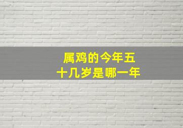 属鸡的今年五十几岁是哪一年