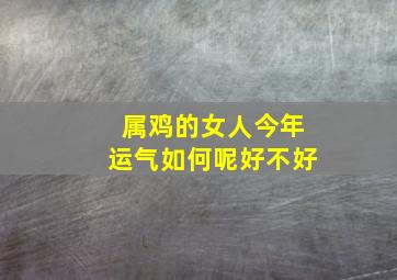 属鸡的女人今年运气如何呢好不好