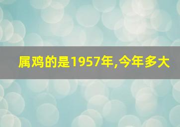 属鸡的是1957年,今年多大