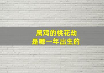 属鸡的桃花劫是哪一年出生的