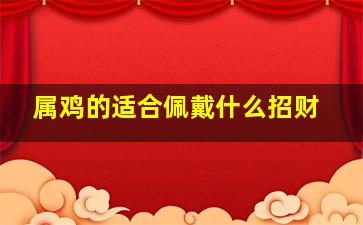 属鸡的适合佩戴什么招财