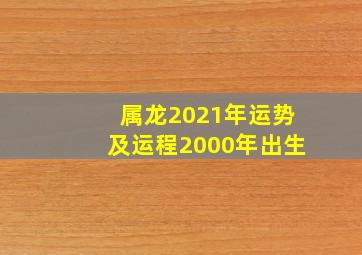 属龙2021年运势及运程2000年出生