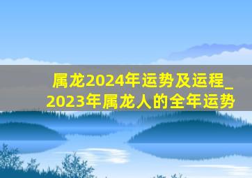 属龙2024年运势及运程_2023年属龙人的全年运势