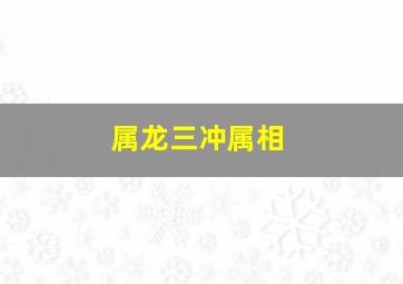 属龙三冲属相