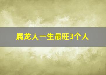 属龙人一生最旺3个人