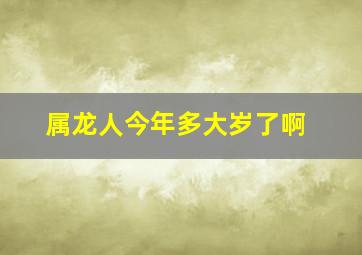 属龙人今年多大岁了啊