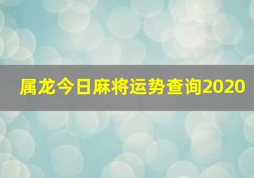 属龙今日麻将运势查询2020