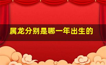 属龙分别是哪一年出生的