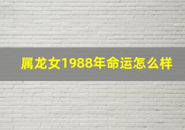 属龙女1988年命运怎么样